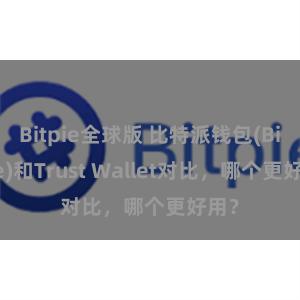 Bitpie全球版 比特派钱包(Bitpie)和Trust Wallet对比，哪个更好用？