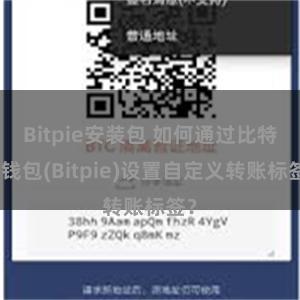 Bitpie安装包 如何通过比特派钱包(Bitpie)设置自定义转账标签？