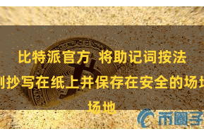 比特派官方  将助记词按法例抄写在纸上并保存在安全的场地