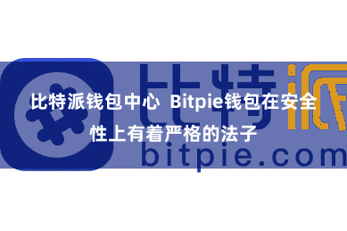 比特派钱包中心 Bitpie钱包在安全性上有着严格的法子