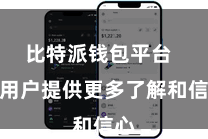 比特派钱包平台  为用户提供更多了解和信心