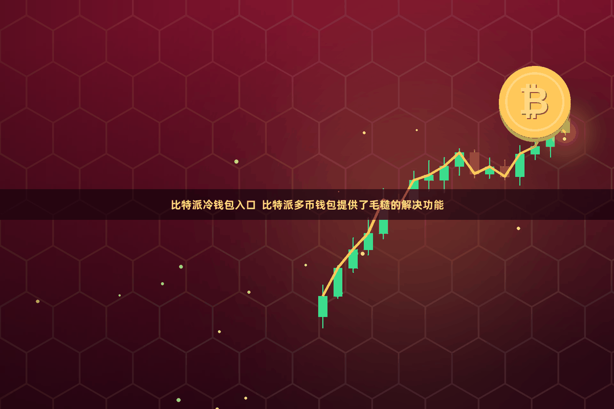 比特派冷钱包入口  比特派多币钱包提供了毛糙的解决功能